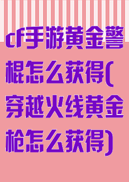 cf手游黄金警棍怎么获得(穿越火线黄金枪怎么获得)