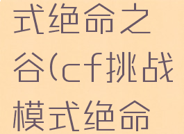 cf挑战模式绝命之谷(cf挑战模式绝命之谷剧情)