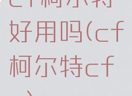 cf柯尔特好用吗(cf柯尔特cfs)