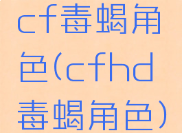 cf毒蝎角色(cfhd毒蝎角色)