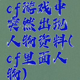 cf游戏中突然出现人物资料(cf里面人物)
