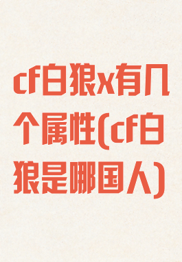 cf白狼x有几个属性(cf白狼是哪国人)