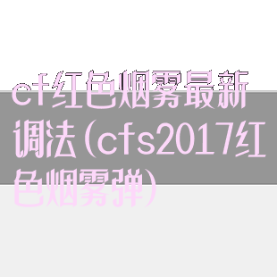 cf红色烟雾最新调法(cfs2017红色烟雾弹)