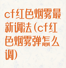 cf红色烟雾最新调法(cf红色烟雾弹怎么调)