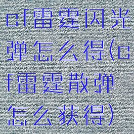 cf雷霆闪光弹怎么得(cf雷霆散弹怎么获得)