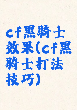 cf黑骑士效果(cf黑骑士打法技巧)