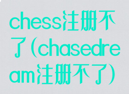 chess注册不了(chasedream注册不了)
