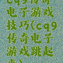 cq9传奇电子游戏技巧(cq9传奇电子游戏跳起来)
