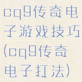 cq9传奇电子游戏技巧(cq9传奇电子打法)