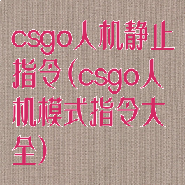 csgo人机静止指令(csgo人机模式指令大全)