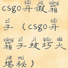 csgo开假箱子(csgo开箱子技巧大揭秘)