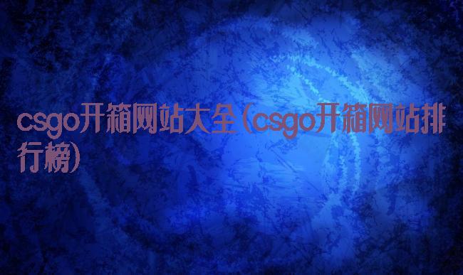 csgo开箱网站大全(csgo开箱网站排行榜)