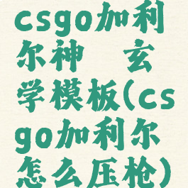 csgo加利尔神祗玄学模板(csgo加利尔怎么压枪)