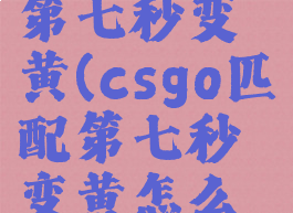 csgo匹配第七秒变黄(csgo匹配第七秒变黄怎么解决)