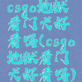 csgo地狱看门犬好看吗(csgo地狱看门犬好看吗)