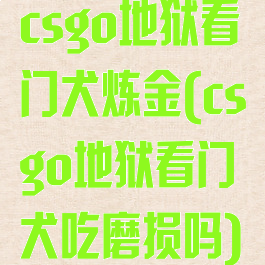 csgo地狱看门犬炼金(csgo地狱看门犬吃磨损吗)