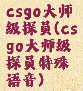 csgo大师级探员(csgo大师级探员特殊语音)