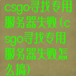 csgo寻找专用服务器失败(csgo寻找专用服务器失败怎么搞)