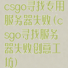 csgo寻找专用服务器失败(csgo寻找服务器失败创意工坊)