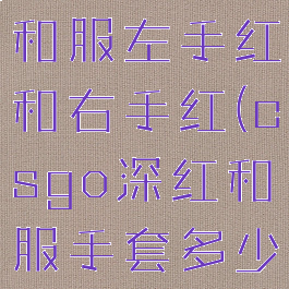 csgo深红和服左手红和右手红(csgo深红和服手套多少钱)