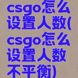 csgo怎么设置人数(csgo怎么设置人数不平衡)