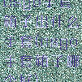 csgo手套箱子出什么手套(csgo手套箱子哪个好)