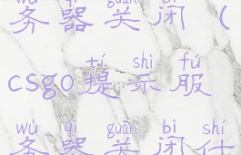 csgo提示服务器关闭(csgo提示服务器关闭什么意思)