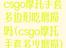 csgo摩托手套多边形吃磨损吗(csgo摩托手套多少磨损)