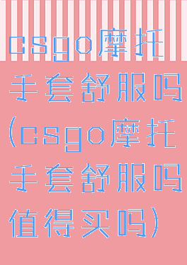 csgo摩托手套舒服吗(csgo摩托手套舒服吗值得买吗)