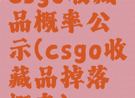 csgo收藏品概率公示(csgo收藏品掉落概率)