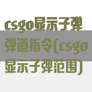 csgo显示子弹弹道指令(csgo显示子弹范围)