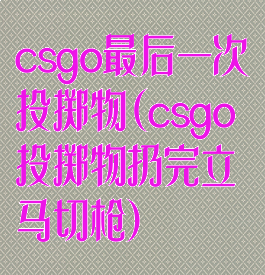 csgo最后一次投掷物(csgo投掷物扔完立马切枪)
