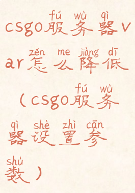 csgo服务器var怎么降低(csgo服务器设置参数)