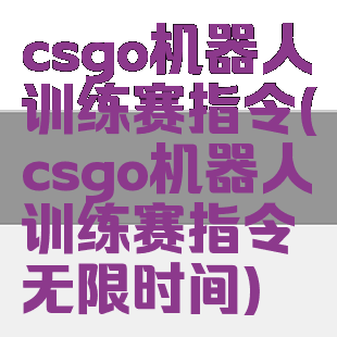 csgo机器人训练赛指令(csgo机器人训练赛指令无限时间)