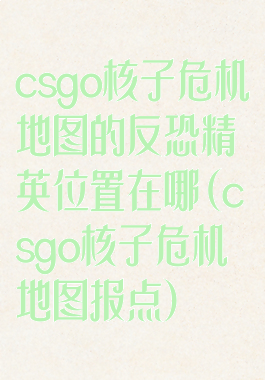 csgo核子危机地图的反恐精英位置在哪(csgo核子危机地图报点)