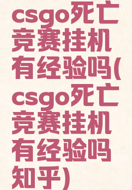 csgo死亡竞赛挂机有经验吗(csgo死亡竞赛挂机有经验吗知乎)