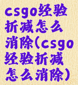 csgo经验折减怎么消除(csgo经验折减怎么消除)