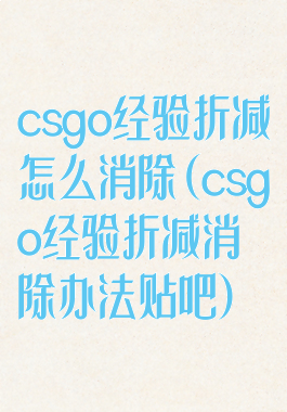 csgo经验折减怎么消除(csgo经验折减消除办法贴吧)