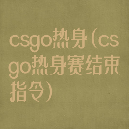 csgo热身(csgo热身赛结束指令)