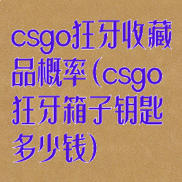 csgo狂牙收藏品概率(csgo狂牙箱子钥匙多少钱)