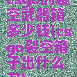 csgo的裂空武器箱多少钱(csgo裂空箱子出什么刀)