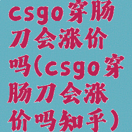 csgo穿肠刀会涨价吗(csgo穿肠刀会涨价吗知乎)