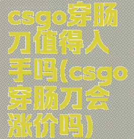 csgo穿肠刀值得入手吗(csgo穿肠刀会涨价吗)
