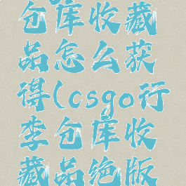 csgo行李仓库收藏品怎么获得(csgo行李仓库收藏品绝版了吗)