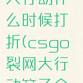 csgo裂网大行动什么时候打折(csgo裂网大行动箱子会绝版吗)