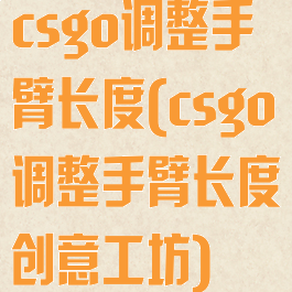 csgo调整手臂长度(csgo调整手臂长度创意工坊)