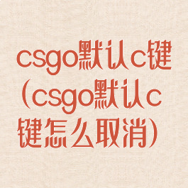 csgo默认c键(csgo默认c键怎么取消)