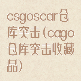 csgoscar仓库突击(cago仓库突击收藏品)