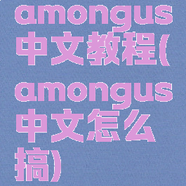 amongus中文教程(amongus中文怎么搞)