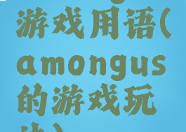 amongus游戏用语(amongus的游戏玩法)